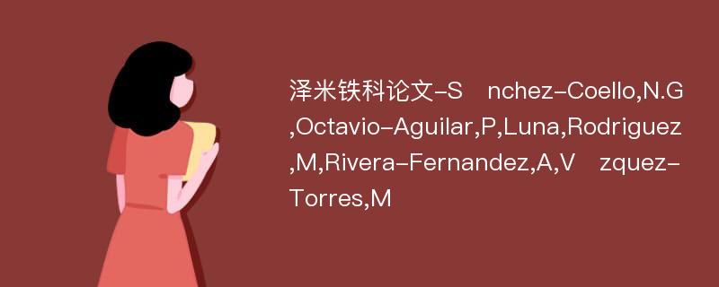 泽米铁科论文-Snchez-Coello,N.G,Octavio-Aguilar,P,Luna,Rodriguez,M,Rivera-Fernandez,A,Vzquez-Torres,M