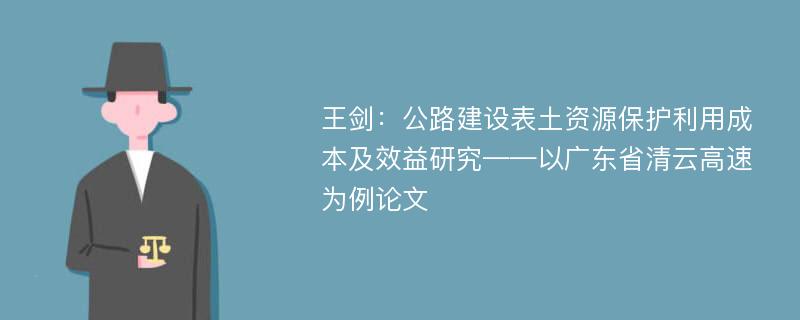 王剑：公路建设表土资源保护利用成本及效益研究——以广东省清云高速为例论文