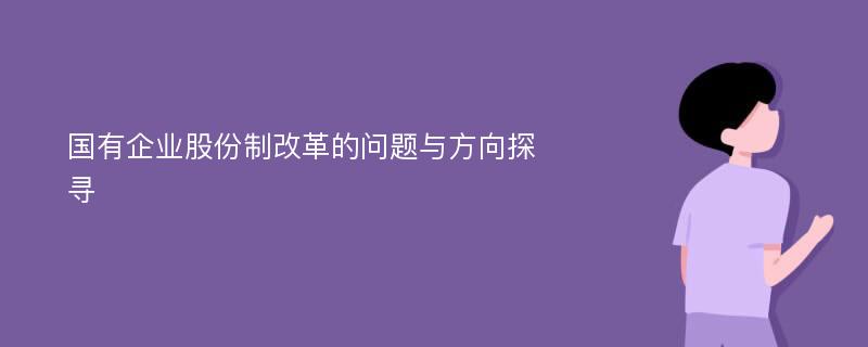 国有企业股份制改革的问题与方向探寻