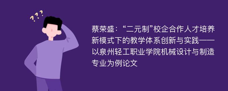 蔡荣盛：“二元制”校企合作人才培养新模式下的教学体系创新与实践——以泉州轻工职业学院机械设计与制造专业为例论文