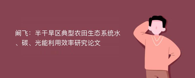 阚飞：半干旱区典型农田生态系统水、碳、光能利用效率研究论文