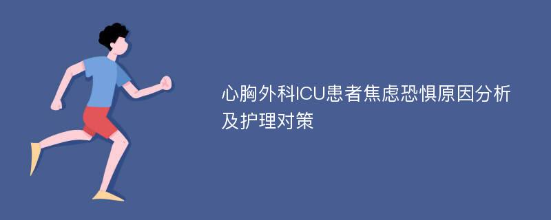 心胸外科ICU患者焦虑恐惧原因分析及护理对策