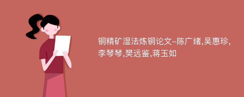 铜精矿湿法炼铜论文-陈广绪,吴惠珍,李琴琴,樊远鉴,蒋玉如