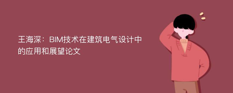 王海深：BIM技术在建筑电气设计中的应用和展望论文