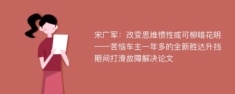 宋广军：改变思维惯性或可柳暗花明——苦恼车主一年多的全新胜达升挡期间打滑故障解决论文