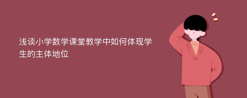 浅谈小学数学课堂教学中如何体现学生的主体地位