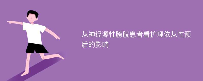 从神经源性膀胱患者看护理依从性预后的影响