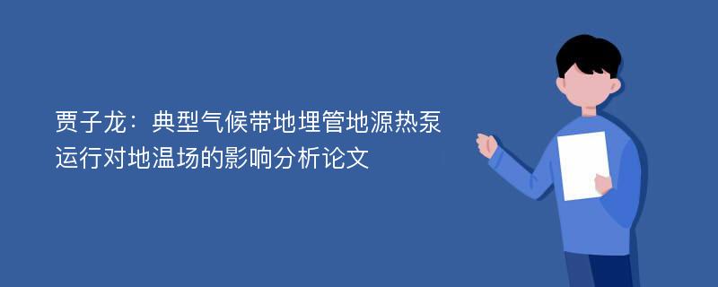 贾子龙：典型气候带地埋管地源热泵运行对地温场的影响分析论文