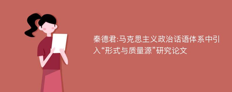 秦德君:马克思主义政治话语体系中引入“形式与质量源”研究论文