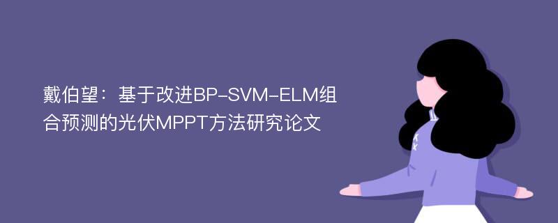 戴伯望：基于改进BP-SVM-ELM组合预测的光伏MPPT方法研究论文