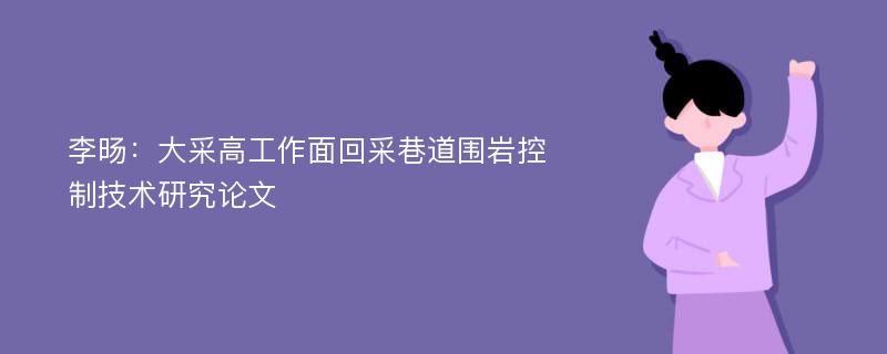 李旸：大采高工作面回采巷道围岩控制技术研究论文