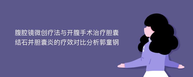 腹腔镜微创疗法与开腹手术治疗胆囊结石并胆囊炎的疗效对比分析郭童钢