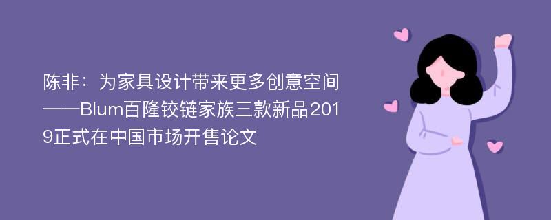 陈非：为家具设计带来更多创意空间——Blum百隆铰链家族三款新品2019正式在中国市场开售论文