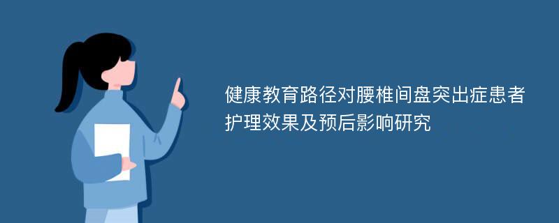 健康教育路径对腰椎间盘突出症患者护理效果及预后影响研究