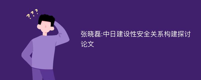 张晓磊:中日建设性安全关系构建探讨论文