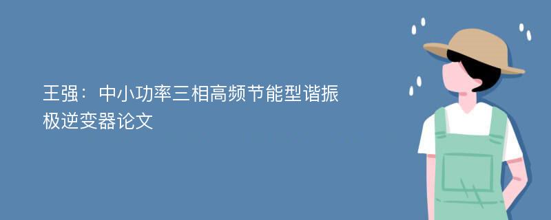 王强：中小功率三相高频节能型谐振极逆变器论文