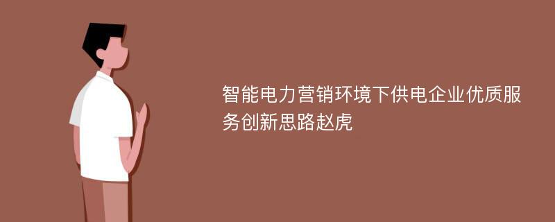 智能电力营销环境下供电企业优质服务创新思路赵虎