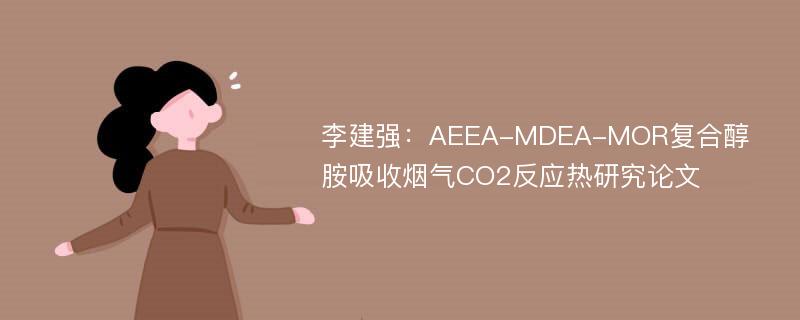 李建强：AEEA-MDEA-MOR复合醇胺吸收烟气CO2反应热研究论文