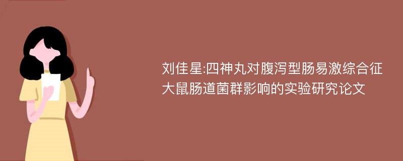 刘佳星:四神丸对腹泻型肠易激综合征大鼠肠道菌群影响的实验研究论文