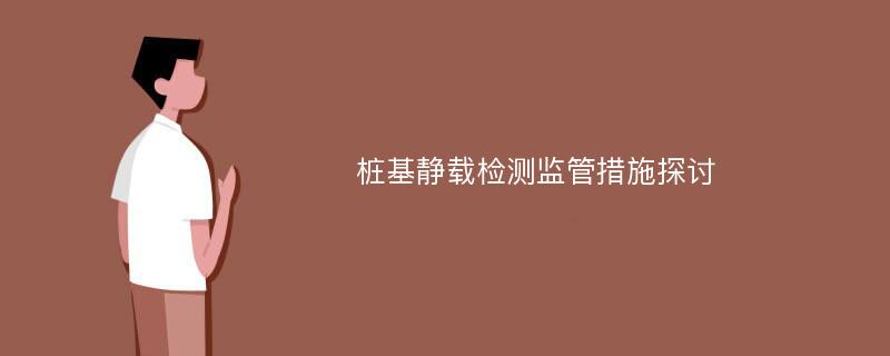 桩基静载检测监管措施探讨