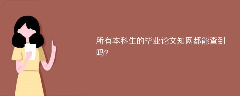 所有本科生的毕业论文知网都能查到吗?