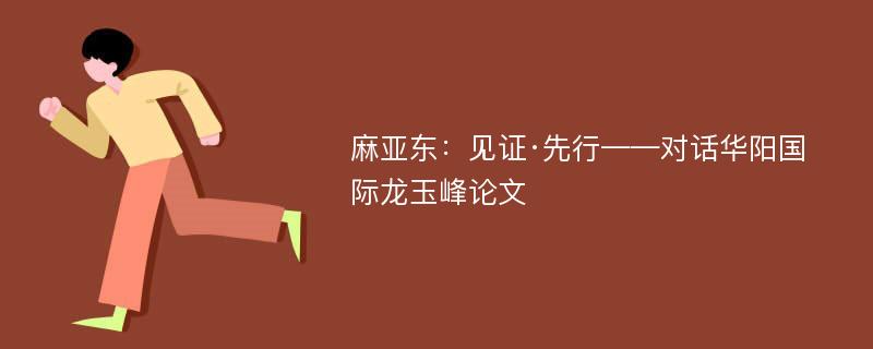 麻亚东：见证·先行——对话华阳国际龙玉峰论文