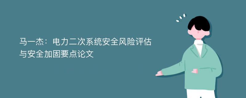 马一杰：电力二次系统安全风险评估与安全加固要点论文