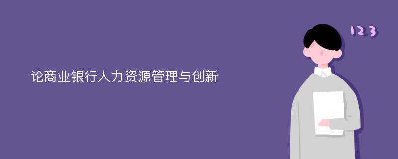 论商业银行人力资源管理与创新