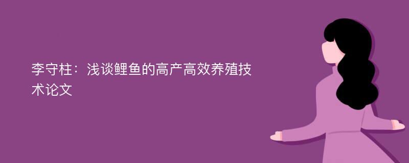 李守柱：浅谈鲤鱼的高产高效养殖技术论文