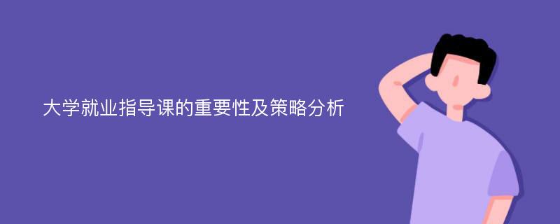 大学就业指导课的重要性及策略分析