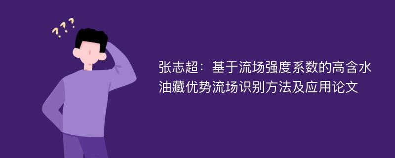 张志超：基于流场强度系数的高含水油藏优势流场识别方法及应用论文