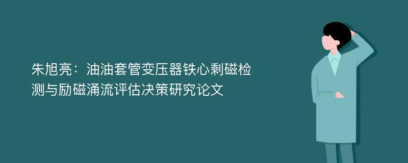 朱旭亮：油油套管变压器铁心剩磁检测与励磁涌流评估决策研究论文