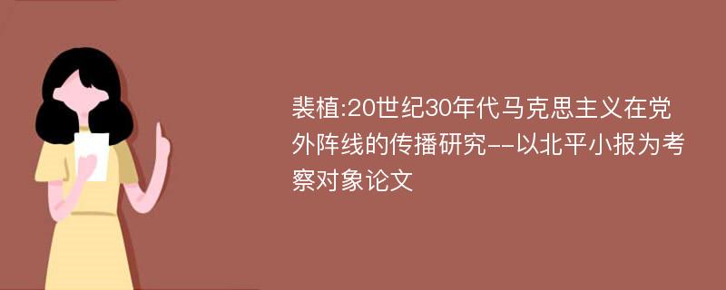 裴植:20世纪30年代马克思主义在党外阵线的传播研究--以北平小报为考察对象论文