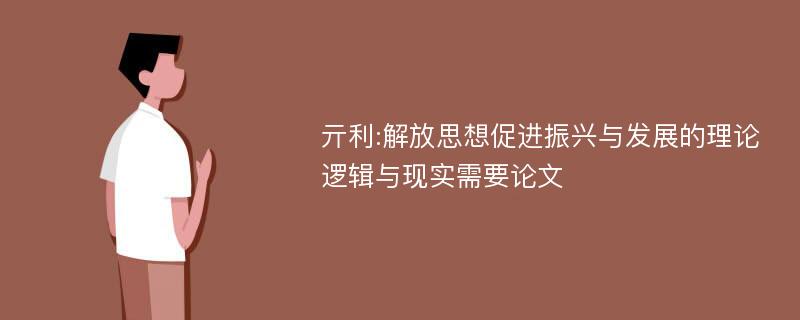 亓利:解放思想促进振兴与发展的理论逻辑与现实需要论文