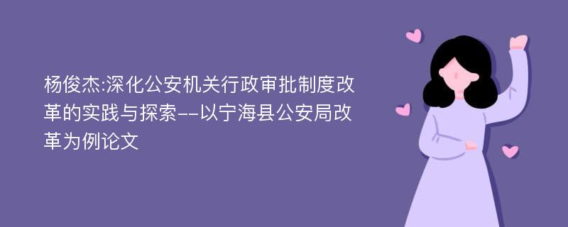 杨俊杰:深化公安机关行政审批制度改革的实践与探索--以宁海县公安局改革为例论文