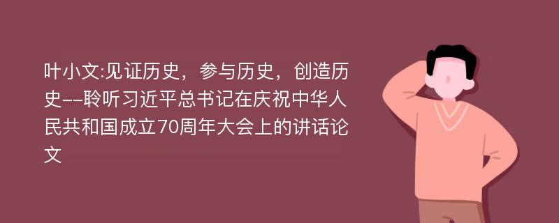 叶小文:见证历史，参与历史，创造历史--聆听习近平总书记在庆祝中华人民共和国成立70周年大会上的讲话论文