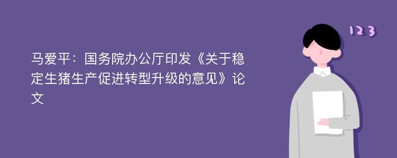 马爱平：国务院办公厅印发《关于稳定生猪生产促进转型升级的意见》论文