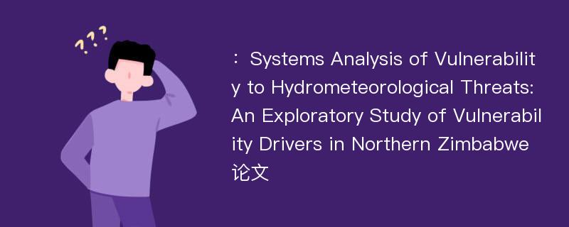 ：Systems Analysis of Vulnerability to Hydrometeorological Threats: An Exploratory Study of Vulnerability Drivers in Northern Zimbabwe论文