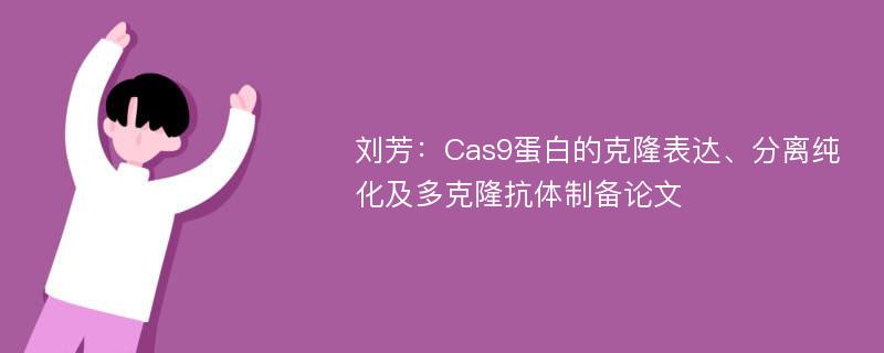 刘芳：Cas9蛋白的克隆表达、分离纯化及多克隆抗体制备论文