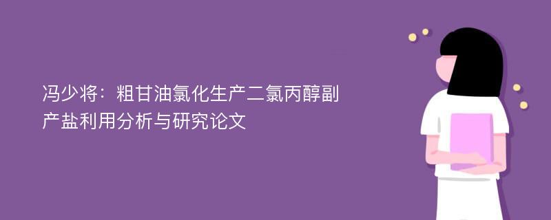 冯少将：粗甘油氯化生产二氯丙醇副产盐利用分析与研究论文