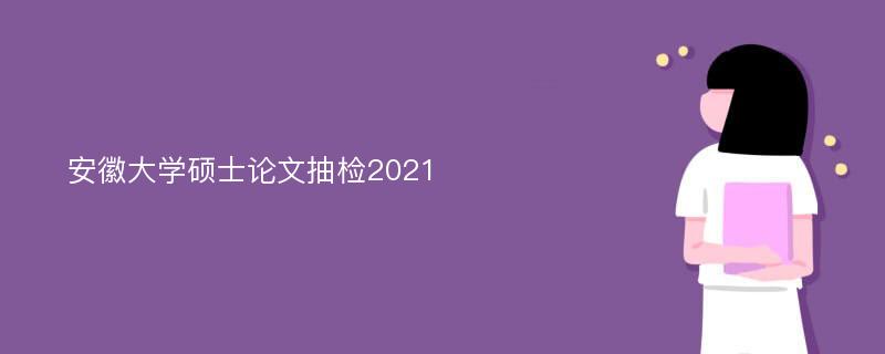 安徽大学硕士论文抽检2021