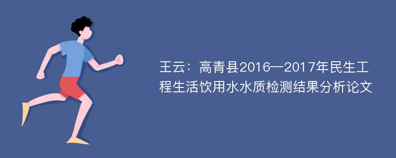 王云：高青县2016—2017年民生工程生活饮用水水质检测结果分析论文