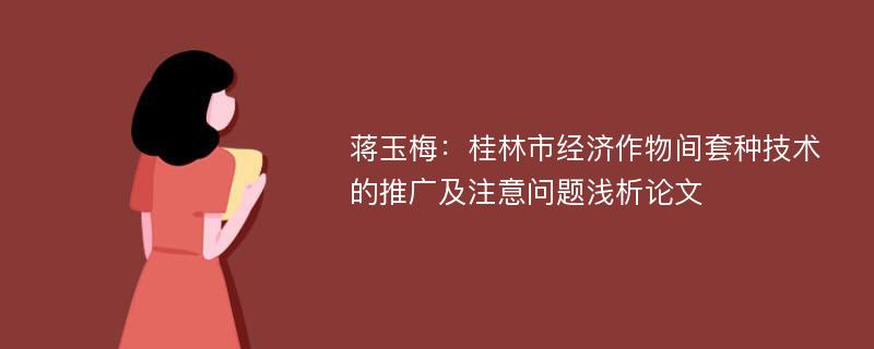 蒋玉梅：桂林市经济作物间套种技术的推广及注意问题浅析论文