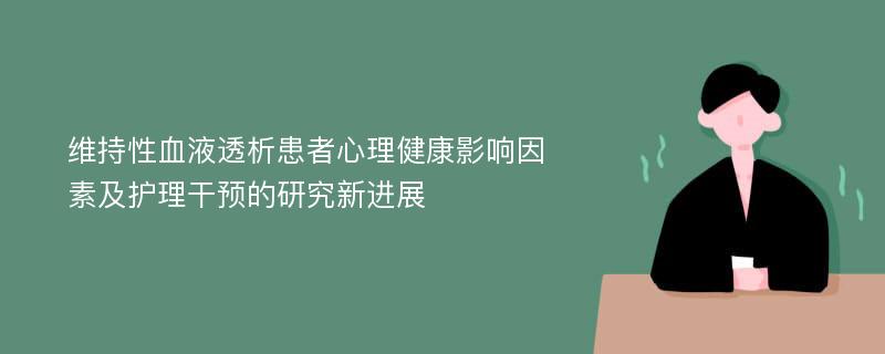 维持性血液透析患者心理健康影响因素及护理干预的研究新进展