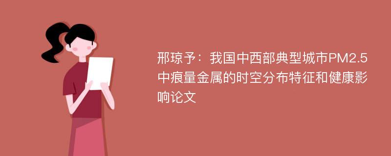 邢琼予：我国中西部典型城市PM2.5中痕量金属的时空分布特征和健康影响论文