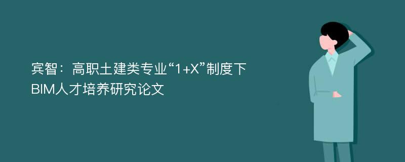 宾智：高职土建类专业“1+X”制度下BIM人才培养研究论文