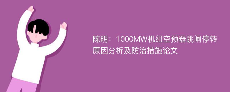 陈明：1000MW机组空预器跳闸停转原因分析及防治措施论文