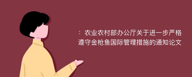 ：农业农村部办公厅关于进一步严格遵守金枪鱼国际管理措施的通知论文