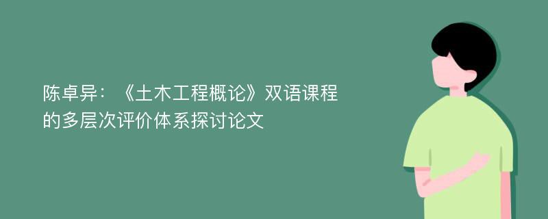 陈卓异：《土木工程概论》双语课程的多层次评价体系探讨论文