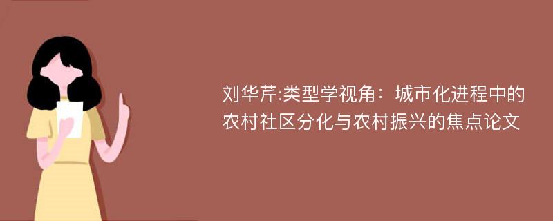 刘华芹:类型学视角：城市化进程中的农村社区分化与农村振兴的焦点论文